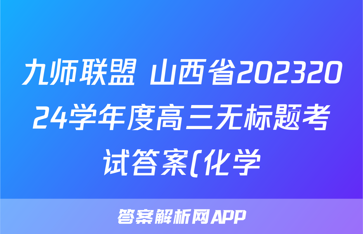 九师联盟 山西省20232024学年度高三无标题考试答案(化学)